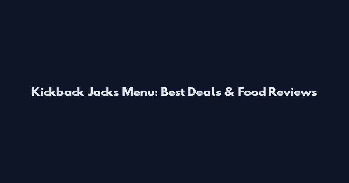Kickback Jacks Menu: Best Deals & Food Reviews