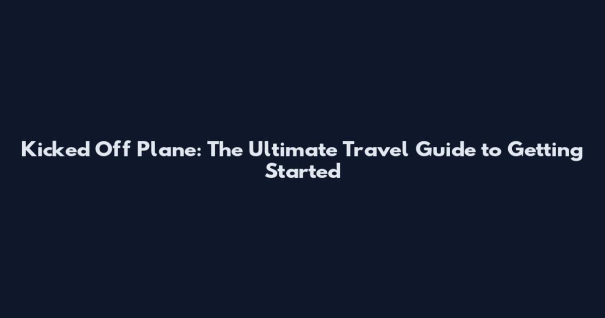 Kicked Off Plane: The Ultimate Travel Guide to Getting Started