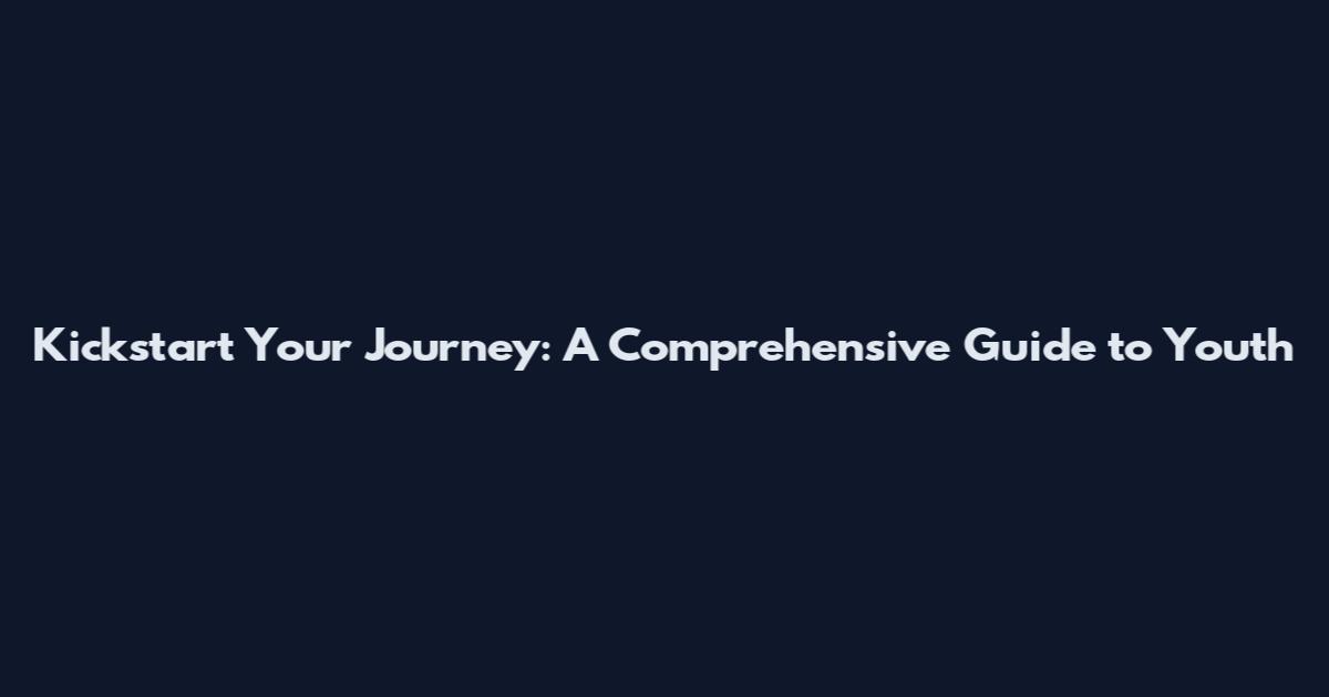 Kickstart Your Journey: A Comprehensive Guide to Youth