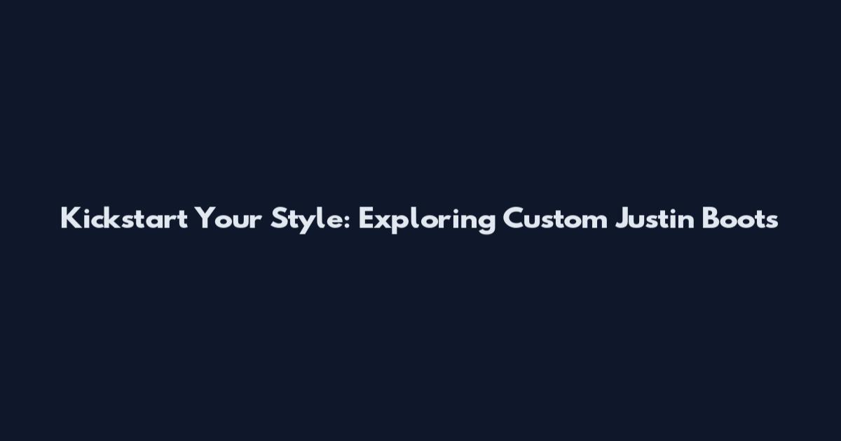 Kickstart Your Style: Exploring Custom Justin Boots