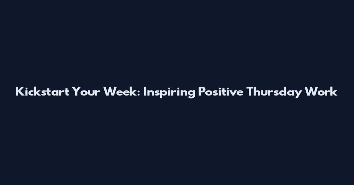 Kickstart Your Week: Inspiring Positive Thursday Work