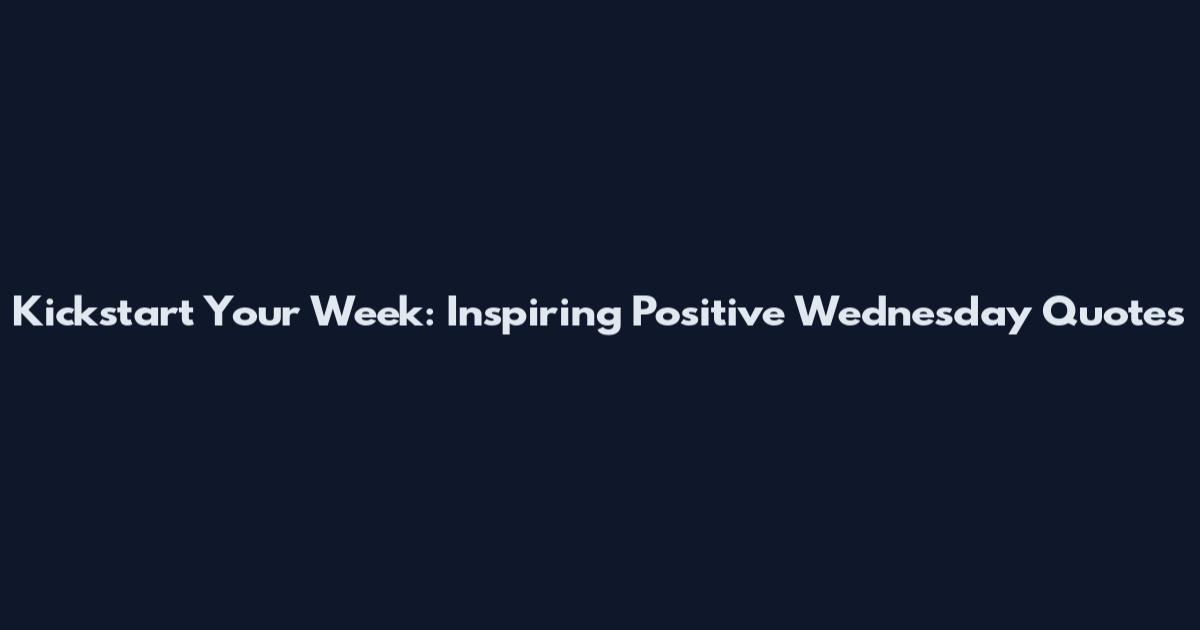 Kickstart Your Week: Inspiring Positive Wednesday Quotes