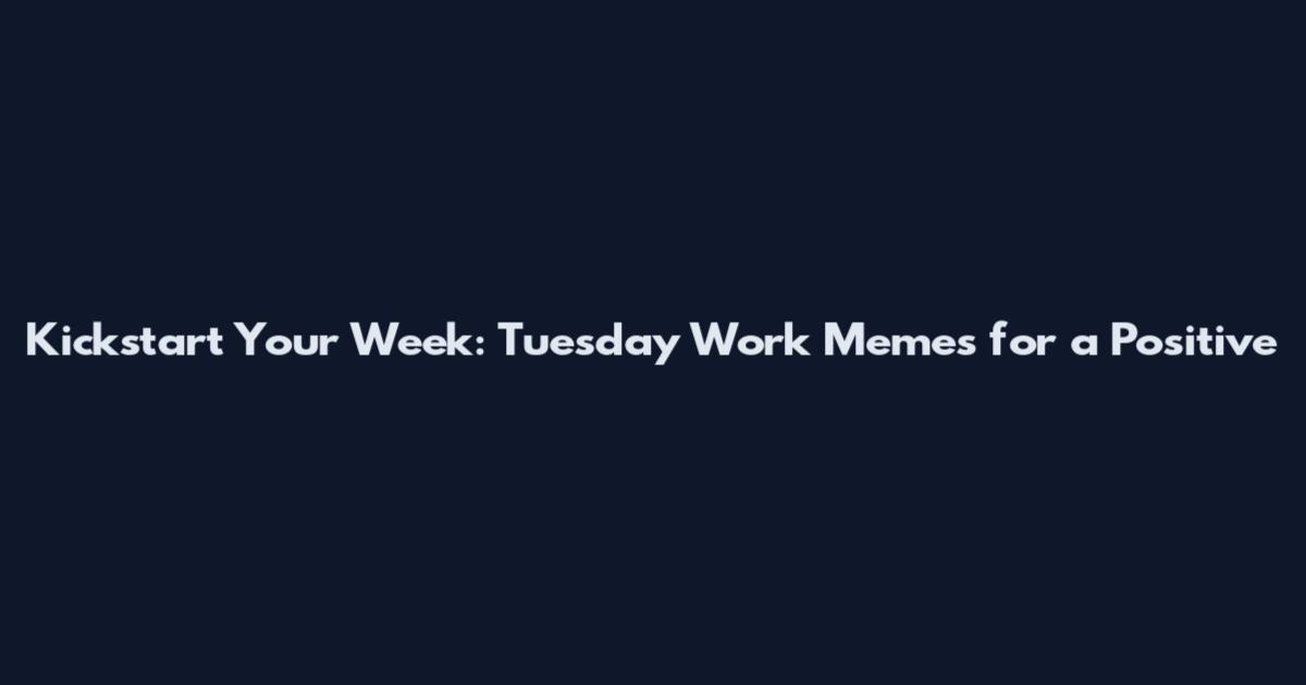 Kickstart Your Week: Tuesday Work Memes for a Positive