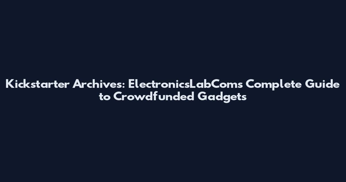 Kickstarter Archives: ElectronicsLabCom's Complete Guide to Crowdfunded Gadgets