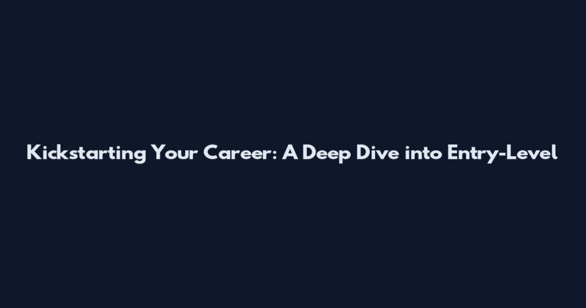 Kickstarting Your Career: A Deep Dive into Entry-Level
