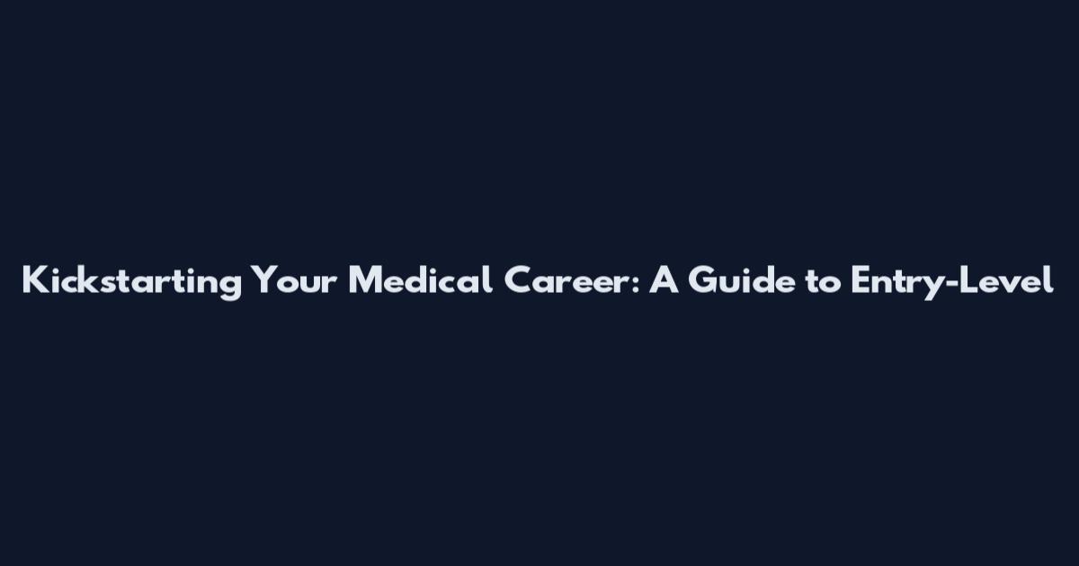 Kickstarting Your Medical Career: A Guide to Entry-Level