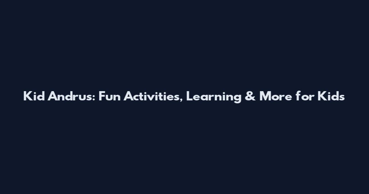Kid Andrus: Fun Activities, Learning & More for Kids