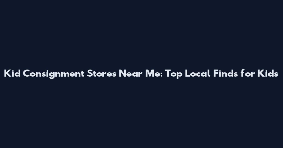 Kid Consignment Stores Near Me: Top Local Finds for Kids