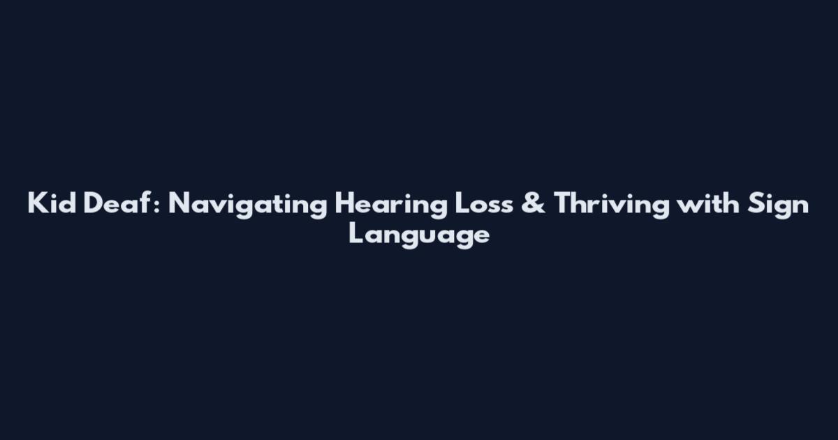 Kid Deaf: Navigating Hearing Loss & Thriving with Sign Language