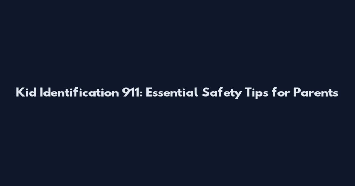 Kid Identification 911: Essential Safety Tips for Parents
