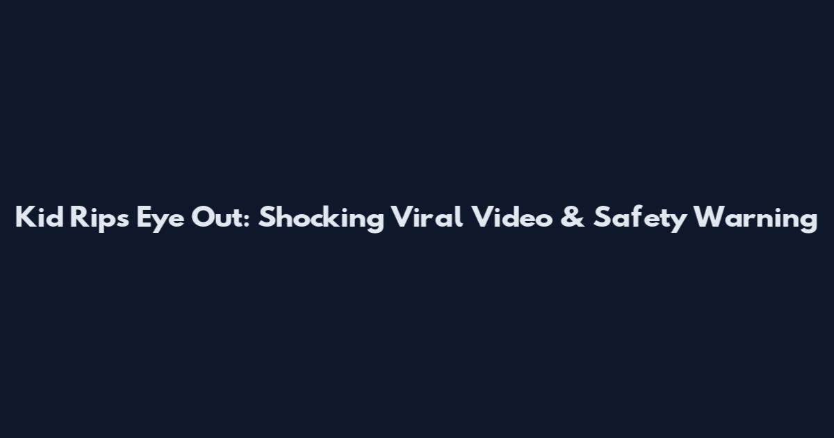 Kid Rips Eye Out: Shocking Viral Video & Safety Warning