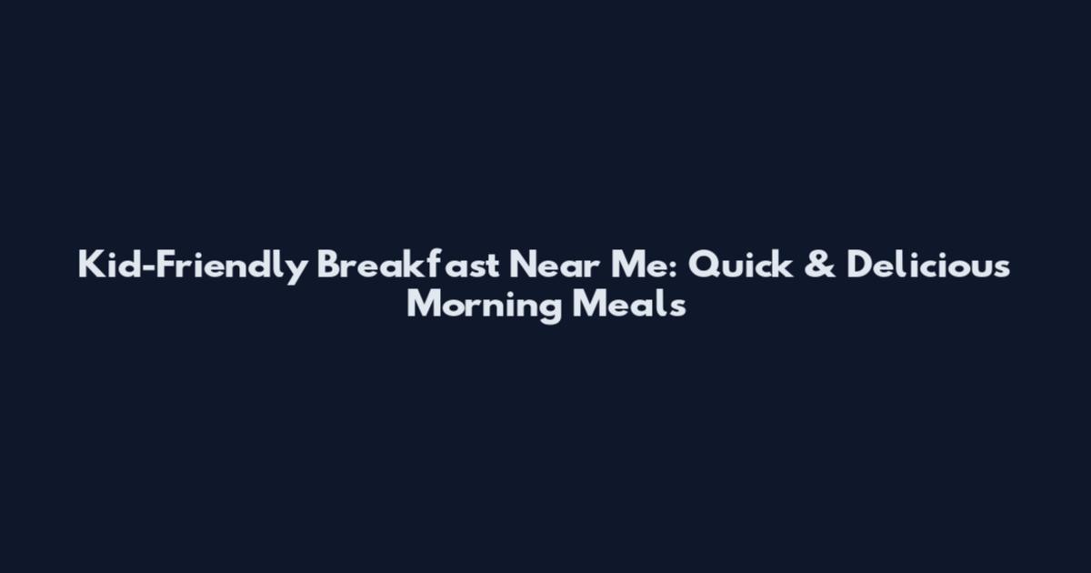 Kid-Friendly Breakfast Near Me: Quick & Delicious Morning Meals