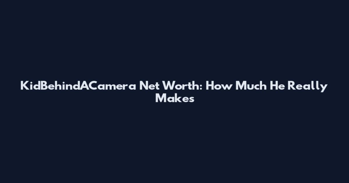 KidBehindACamera Net Worth: How Much He Really Makes