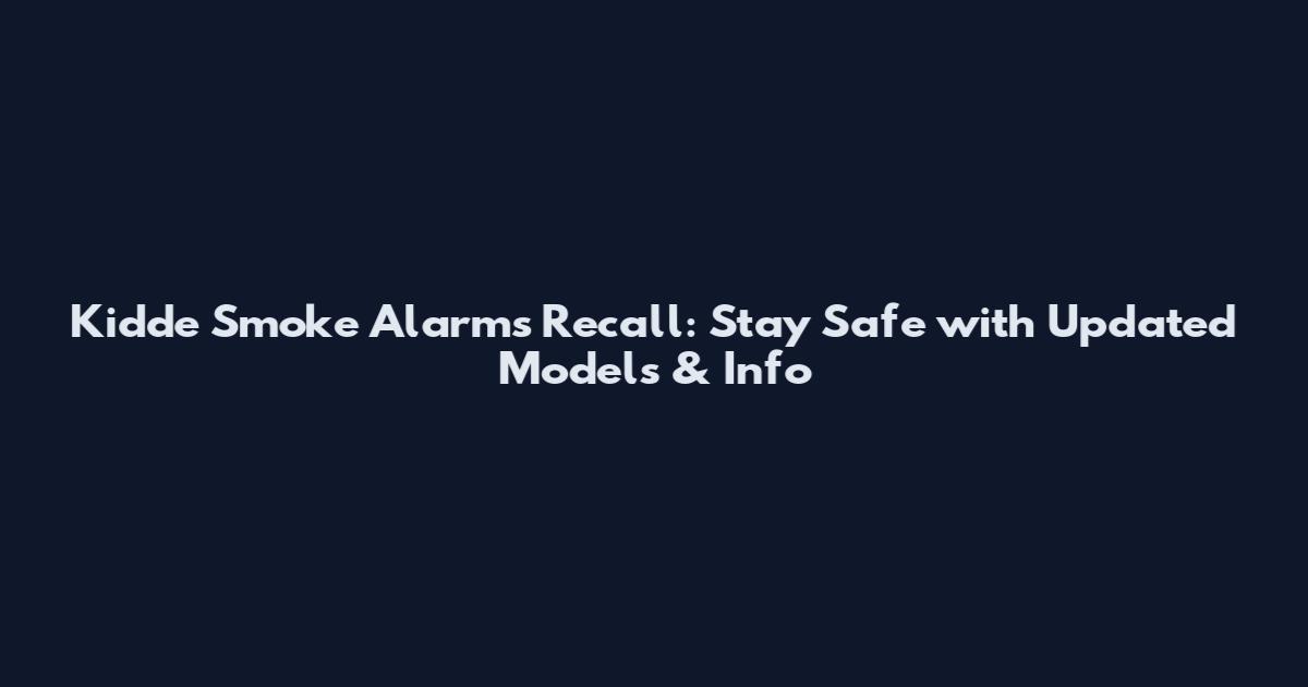 Kidde Smoke Alarms Recall: Stay Safe with Updated Models & Info