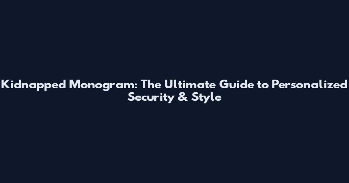 Kidnapped Monogram: The Ultimate Guide to Personalized Security & Style