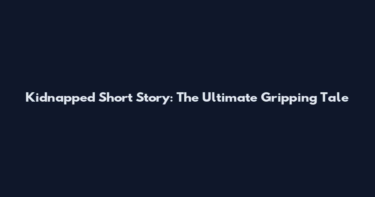 Kidnapped Short Story: The Ultimate Gripping Tale