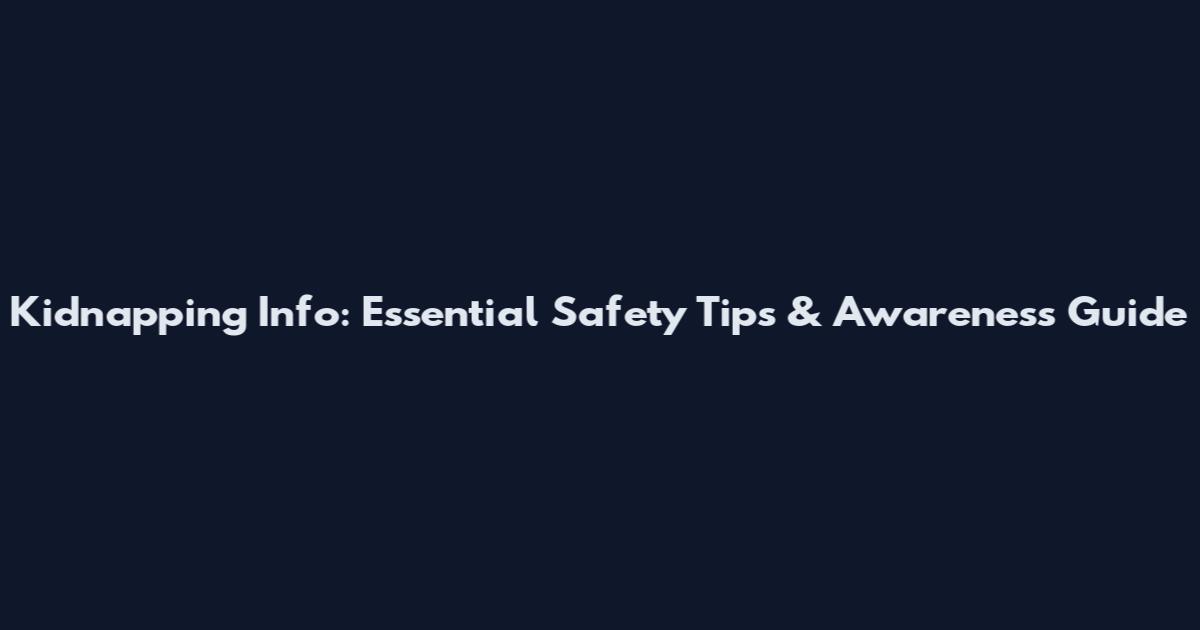 Kidnapping Info: Essential Safety Tips & Awareness Guide