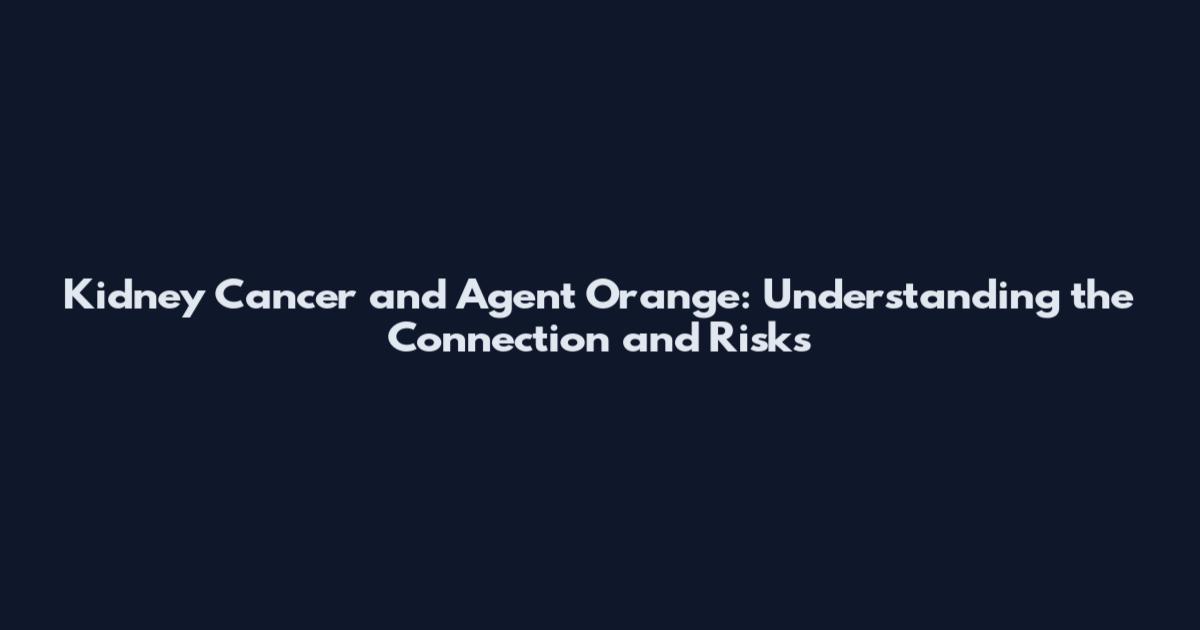 Kidney Cancer and Agent Orange: Understanding the Connection and Risks