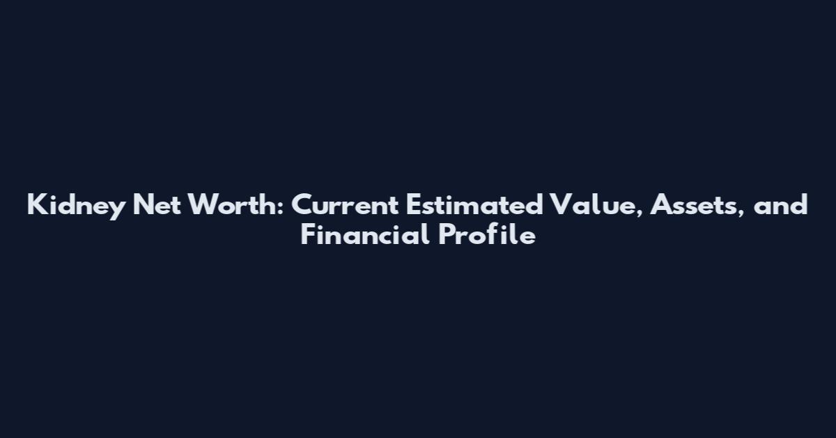Kidney Net Worth: Current Estimated Value, Assets, and Financial Profile