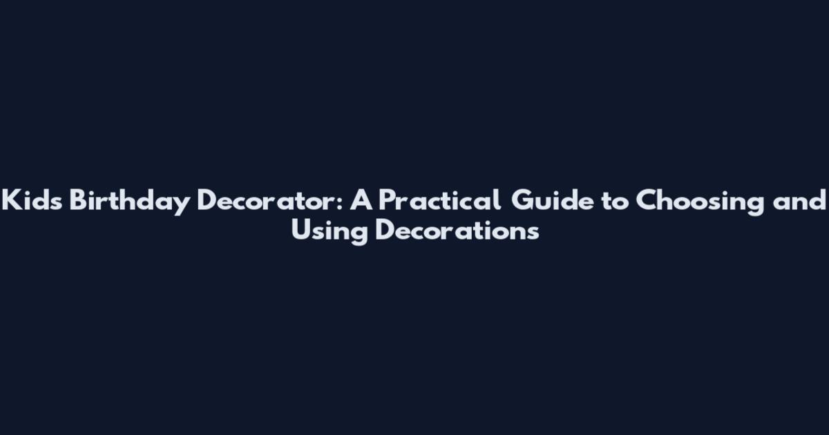 Kids Birthday Decorator: A Practical Guide to Choosing and Using Decorations