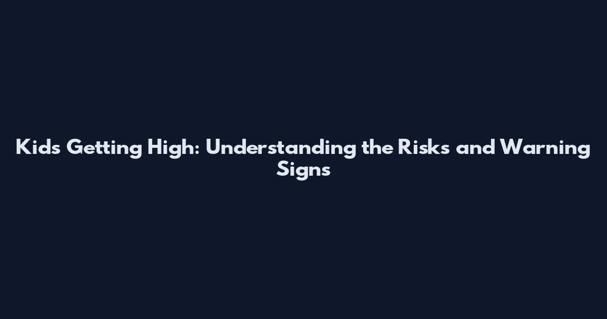 Kids Getting High: Understanding the Risks and Warning Signs