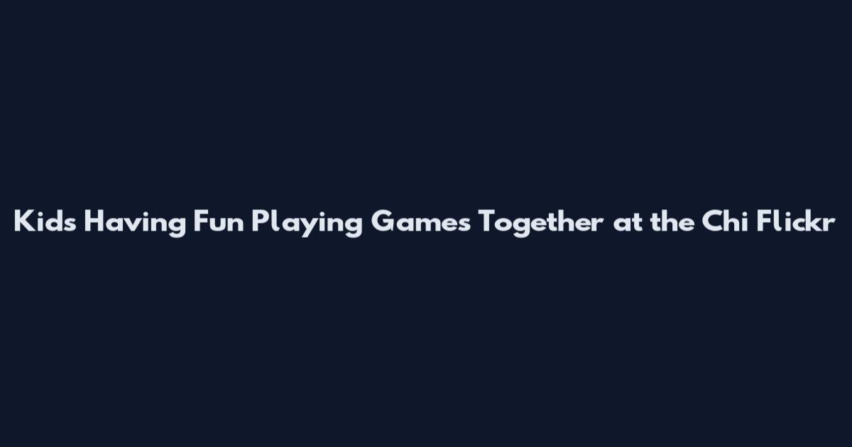 Kids Having Fun Playing Games Together at the Chi Flickr