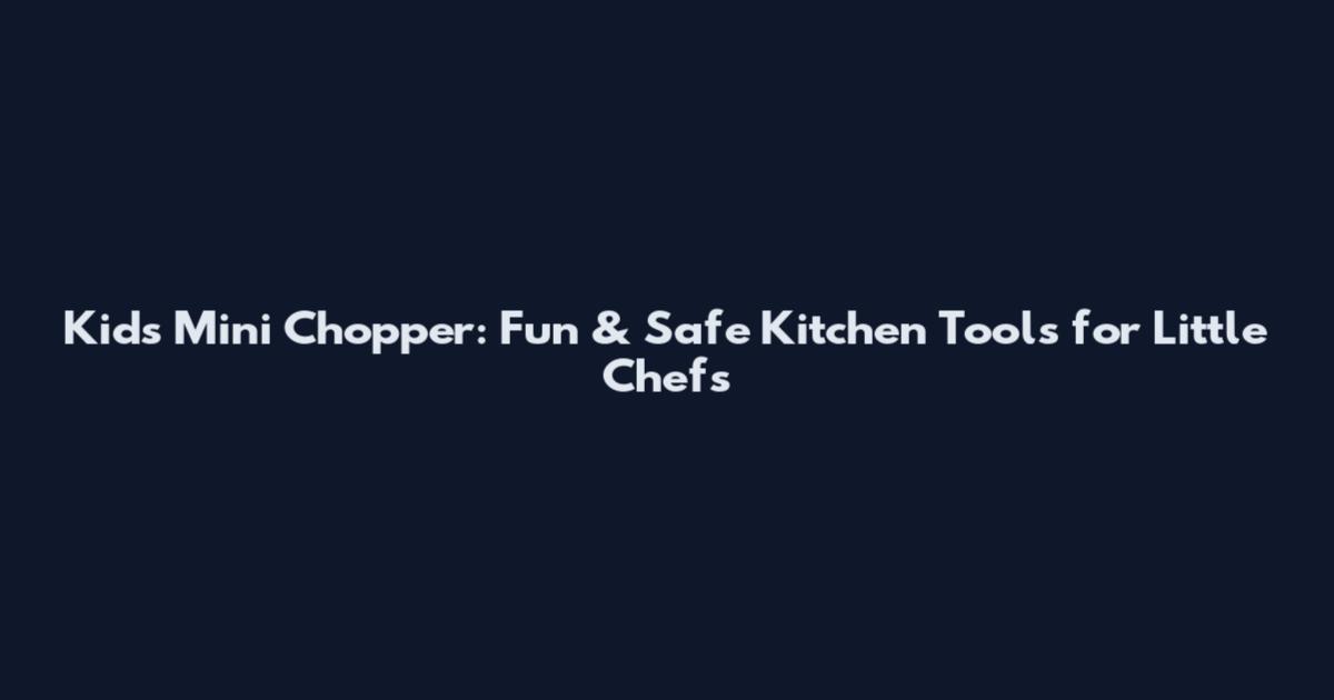Kids Mini Chopper: Fun & Safe Kitchen Tools for Little Chefs