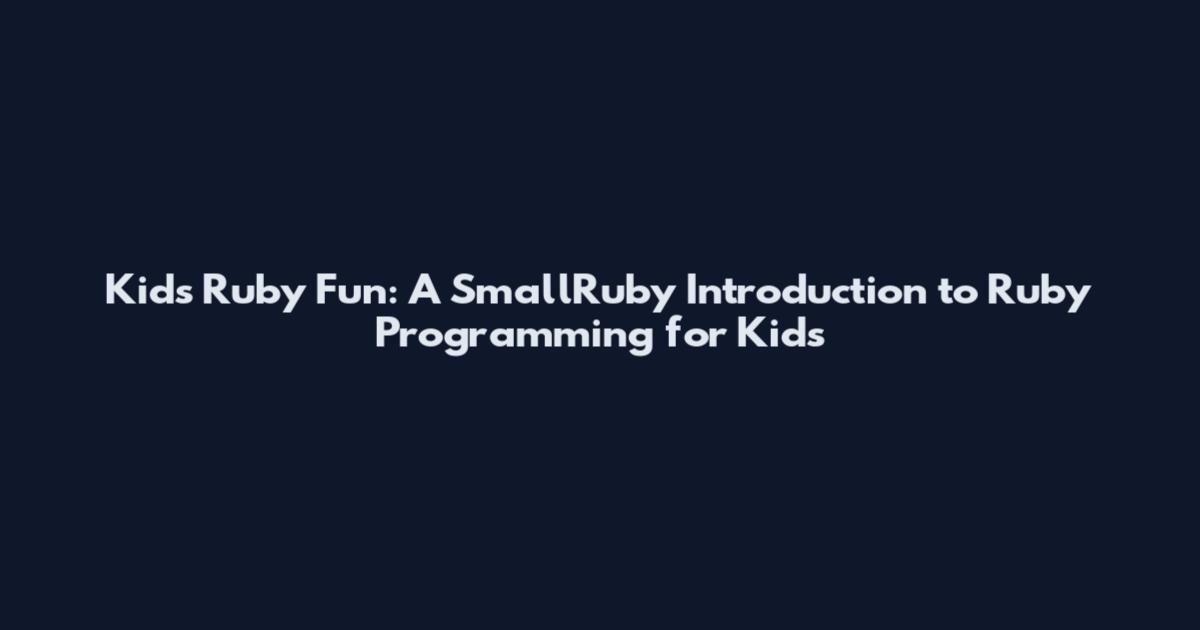 Kids Ruby Fun: A SmallRuby Introduction to Ruby Programming for Kids