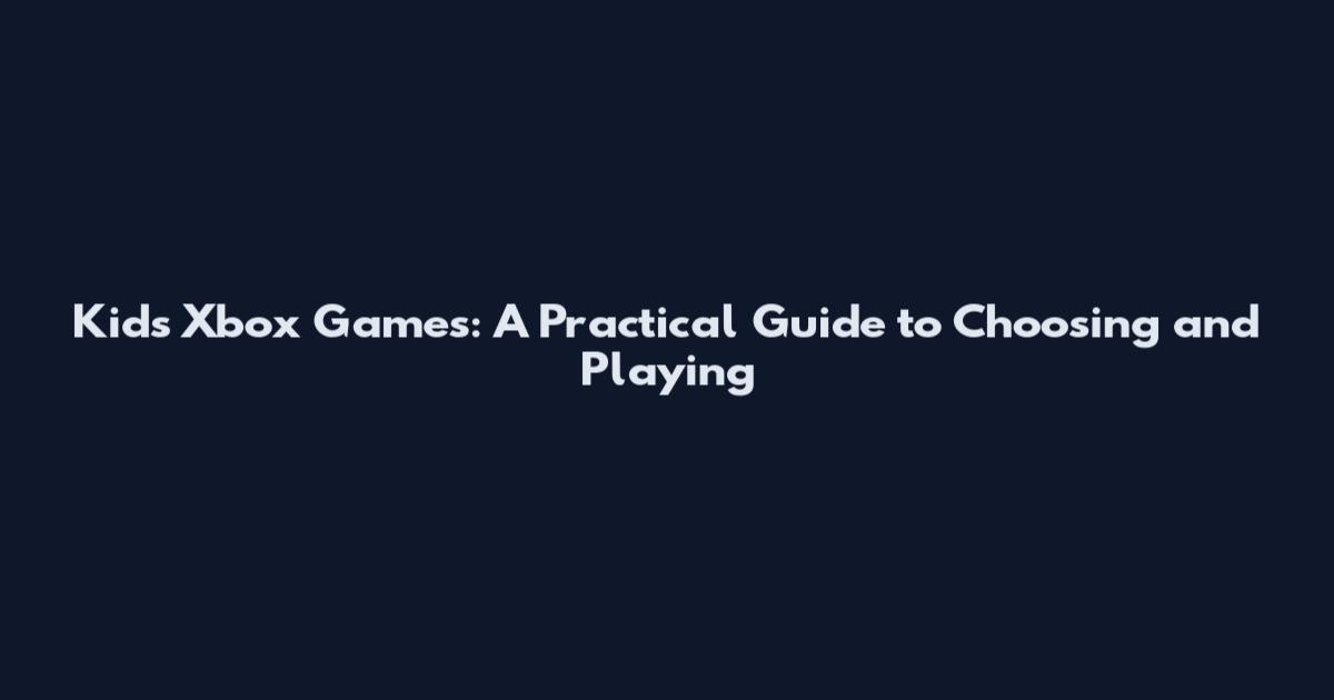 Kids Xbox Games: A Practical Guide to Choosing and Playing