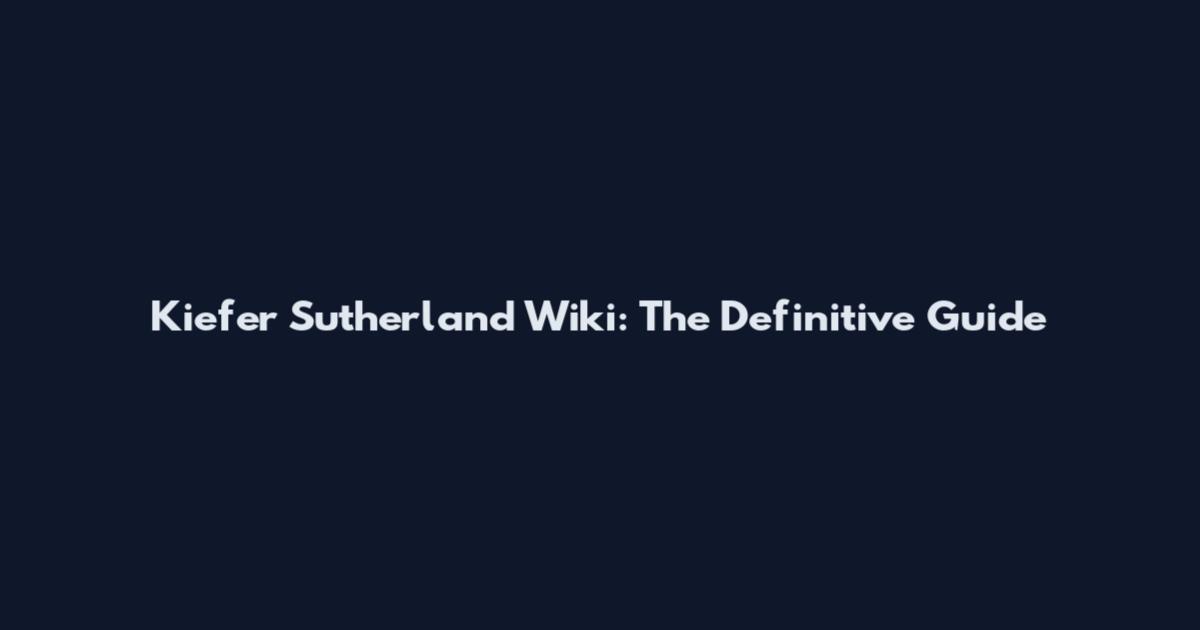Kiefer Sutherland Wiki: The Definitive Guide