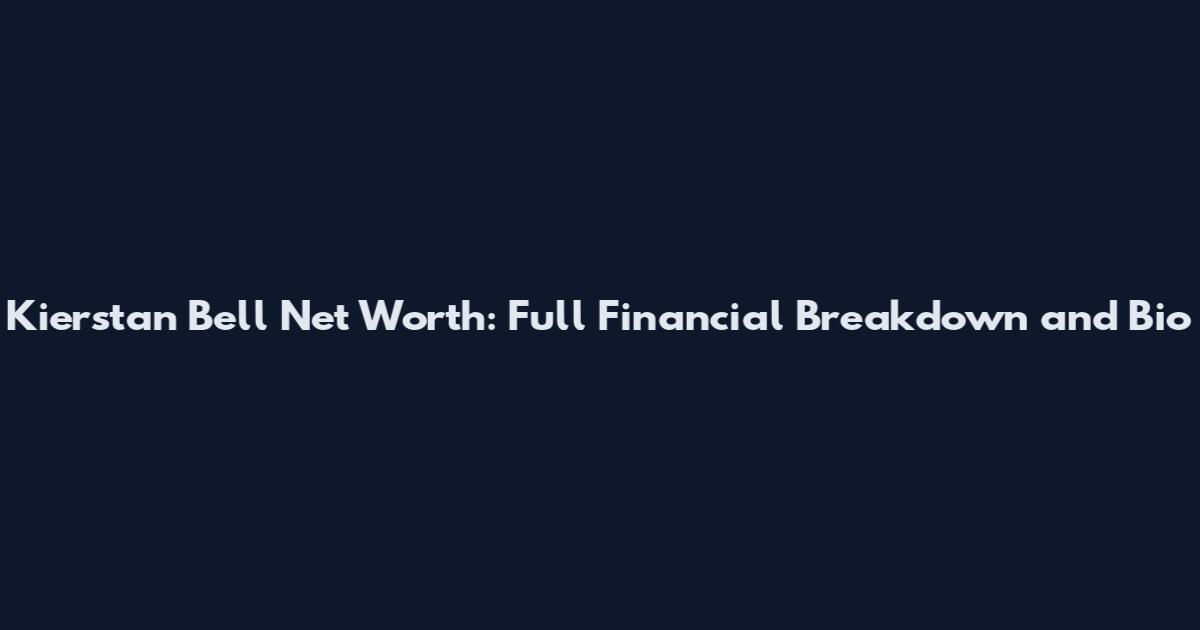 Kierstan Bell Net Worth: Full Financial Breakdown and Bio