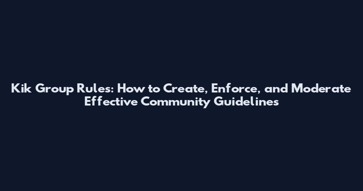 Kik Group Rules: How to Create, Enforce, and Moderate Effective Community Guidelines