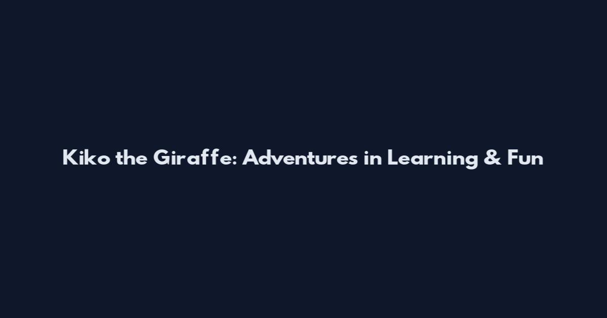 Kiko the Giraffe: Adventures in Learning & Fun