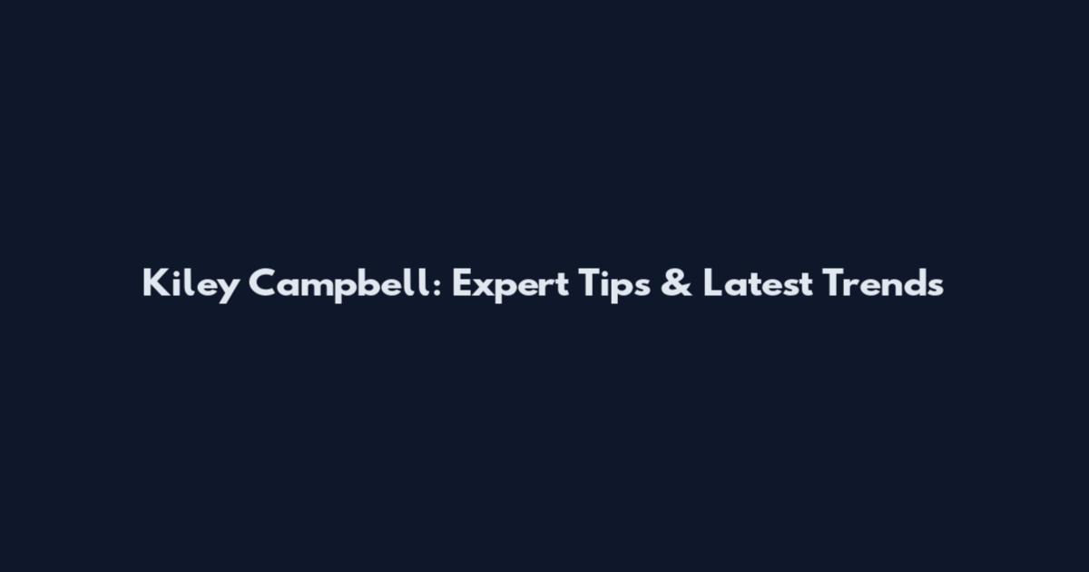 Kiley Campbell: Expert Tips & Latest Trends