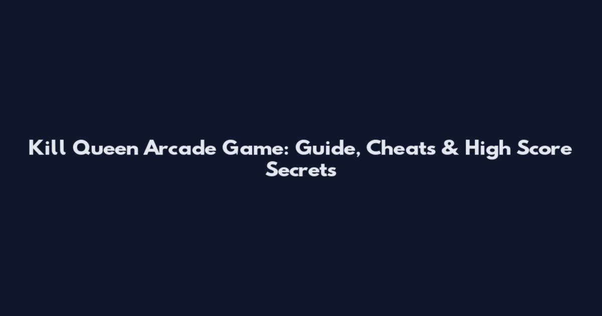 Kill Queen Arcade Game: Guide, Cheats & High Score Secrets