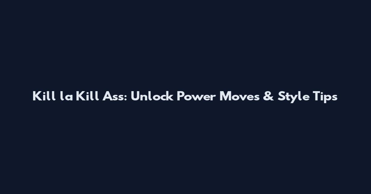Kill la Kill Ass: Unlock Power Moves & Style Tips