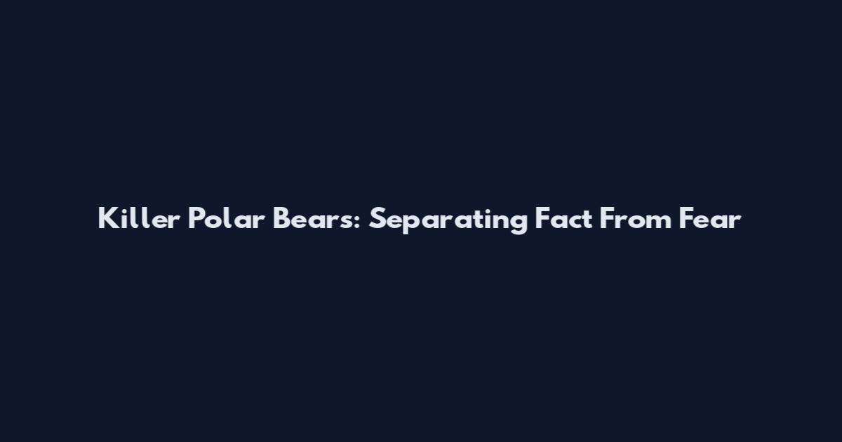 Killer Polar Bears: Separating Fact From Fear