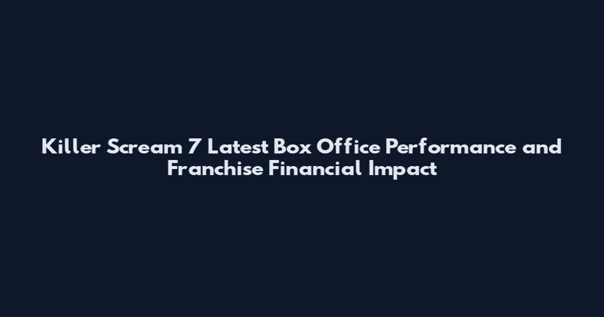 Killer Scream 7 Latest Box Office Performance and Franchise Financial Impact