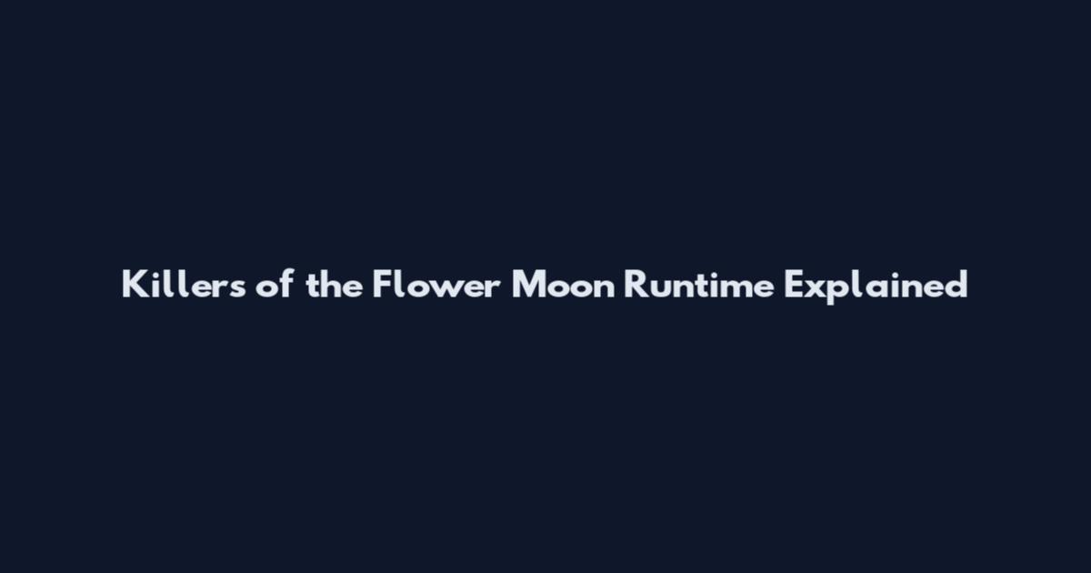 Killers of the Flower Moon Runtime Explained