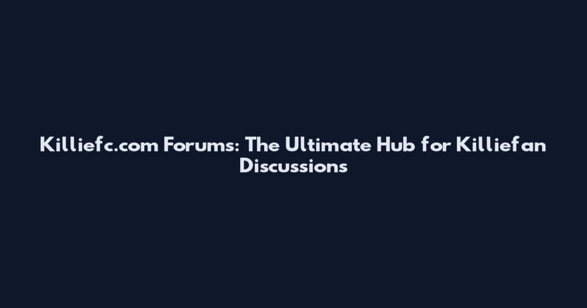 Killiefc.com Forums: The Ultimate Hub for Killiefan Discussions