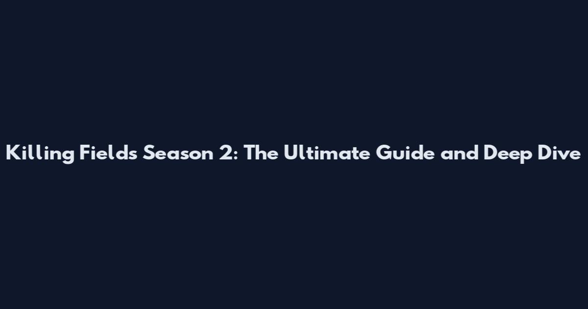 Killing Fields Season 2: The Ultimate Guide and Deep Dive