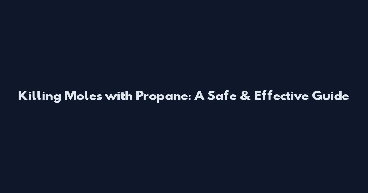 Killing Moles with Propane: A Safe & Effective Guide