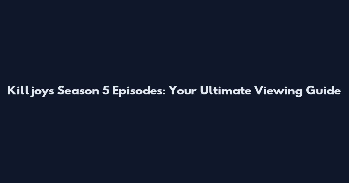 Killjoys Season 5 Episodes: Your Ultimate Viewing Guide