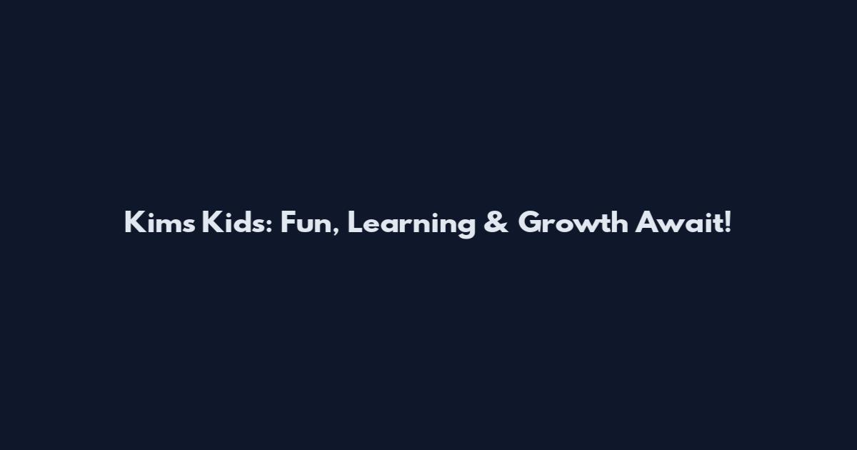 Kim's Kids: Fun, Learning & Growth Await!