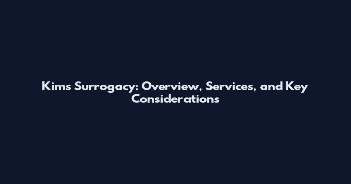 Kim's Surrogacy: Overview, Services, and Key Considerations