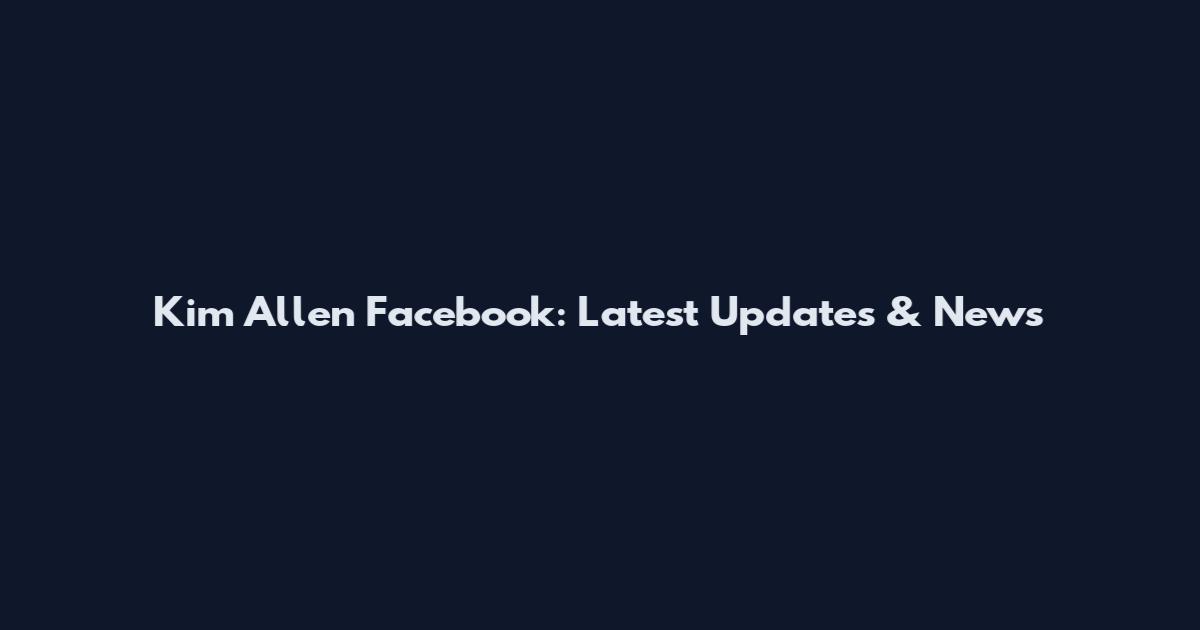 Kim Allen Facebook: Latest Updates & News
