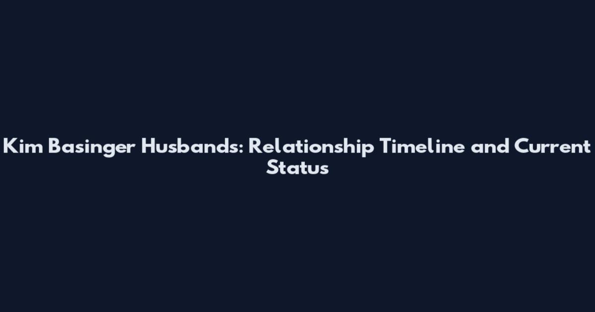 Kim Basinger Husbands: Relationship Timeline and Current Status