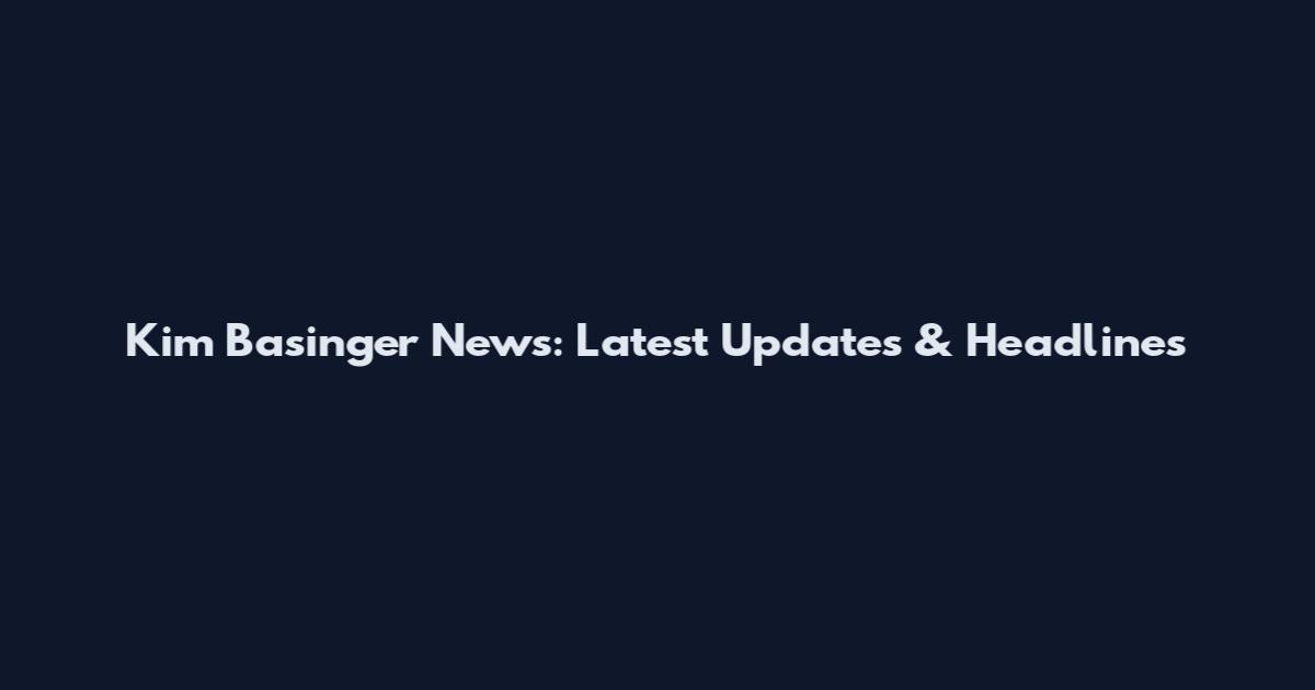 Kim Basinger News: Latest Updates & Headlines