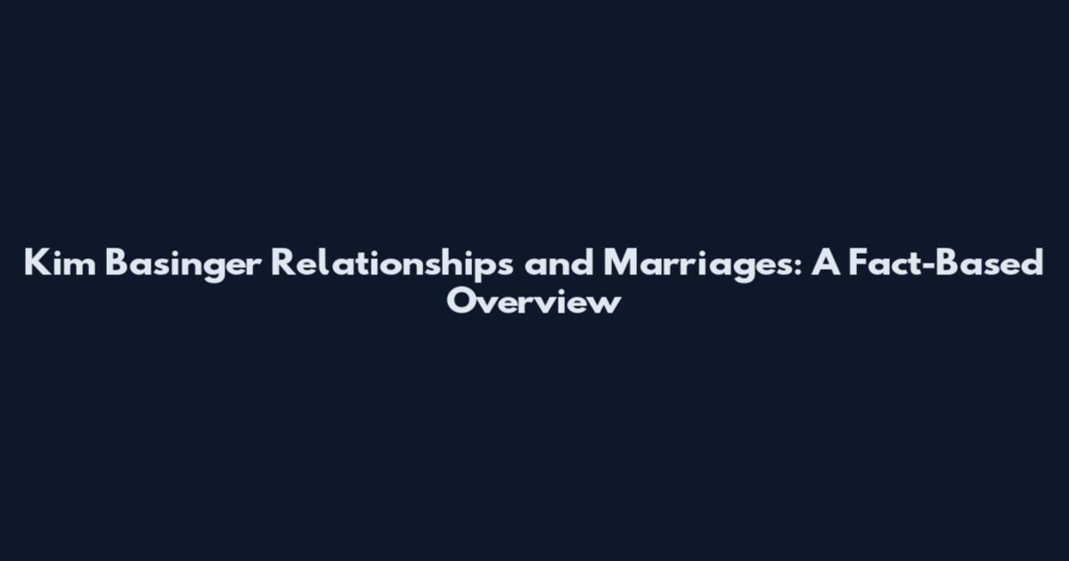Kim Basinger Relationships and Marriages: A Fact-Based Overview