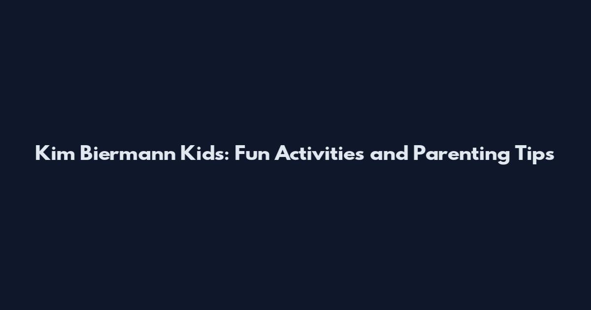 Kim Biermann Kids: Fun Activities and Parenting Tips